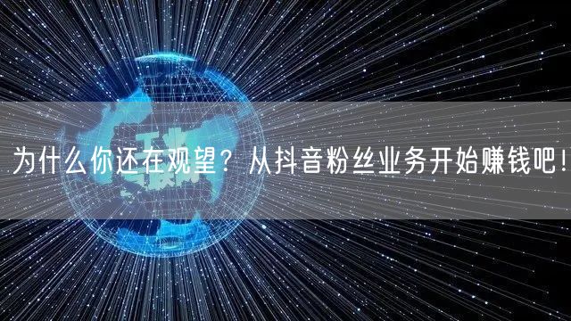 为什么你还在观望？从抖音粉丝业务开始赚钱吧！