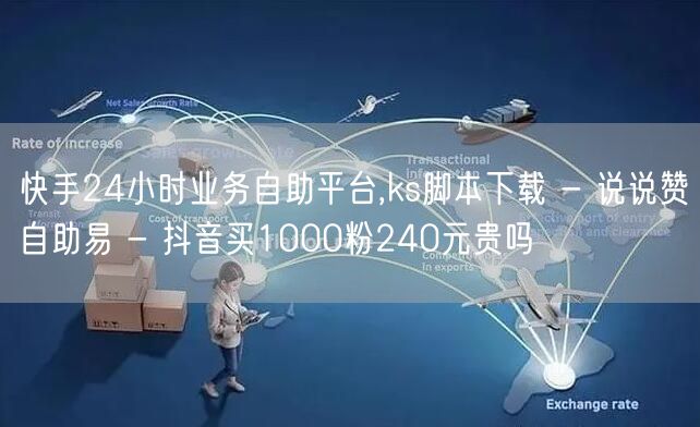 快手24小时业务自助平台,ks脚本下载 - 说说赞自助易 - 抖音买1000粉2